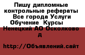 Пишу дипломные контрольные рефераты  - Все города Услуги » Обучение. Курсы   . Ненецкий АО,Осколково д.